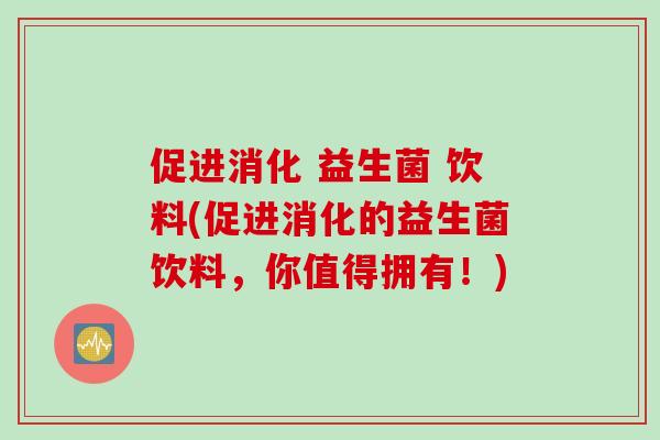 促进消化 益生菌 饮料(促进消化的益生菌饮料，你值得拥有！)