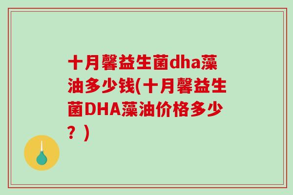 十月馨益生菌dha藻油多少钱(十月馨益生菌DHA藻油价格多少？)