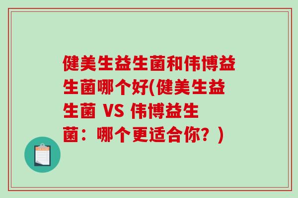 健美生益生菌和伟博益生菌哪个好(健美生益生菌 VS 伟博益生菌:哪个更适合你?) 健美生益生菌和伟博益生菌哪个好(健美生益生菌 VS 伟博益生菌:哪个更适合你?)