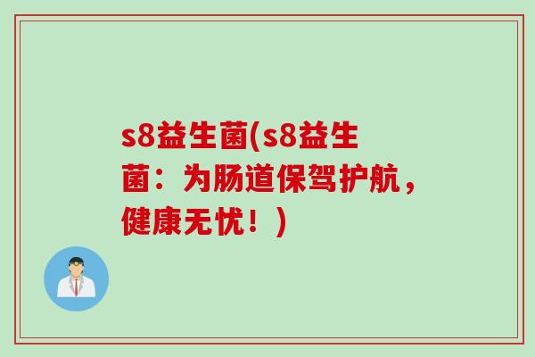 s8益生菌(s8益生菌：为肠道保驾护航，健康无忧！)