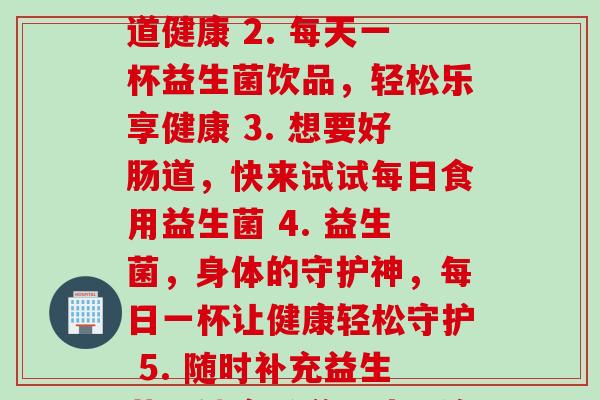 可以每天益生菌(1. 即食益生菌：促进肠道健康 2. 每天一杯益生菌饮品，轻松乐享健康 3. 想要好肠道，快来试试每日食用益生菌 4. 益生菌，身体的守护神，每日一杯让健康轻松守护 5. 随时补充益生菌，健康肠道由此开始)
