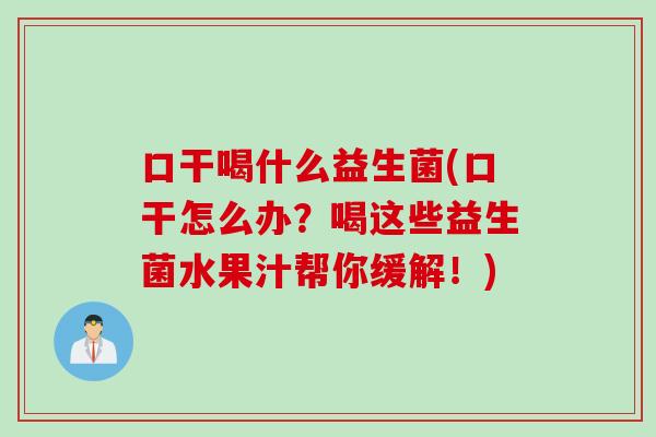 口干喝什么益生菌(口干怎么办？喝这些益生菌水果汁帮你缓解！)
