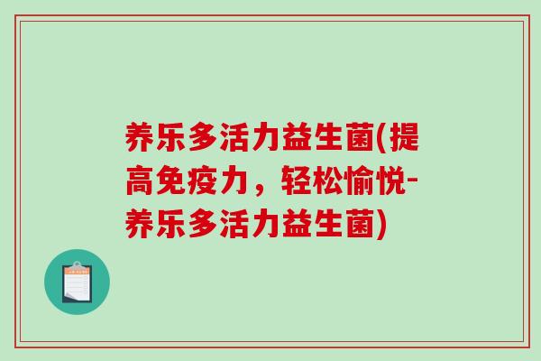 养乐多活力益生菌(提高免疫力，轻松愉悦-养乐多活力益生菌)