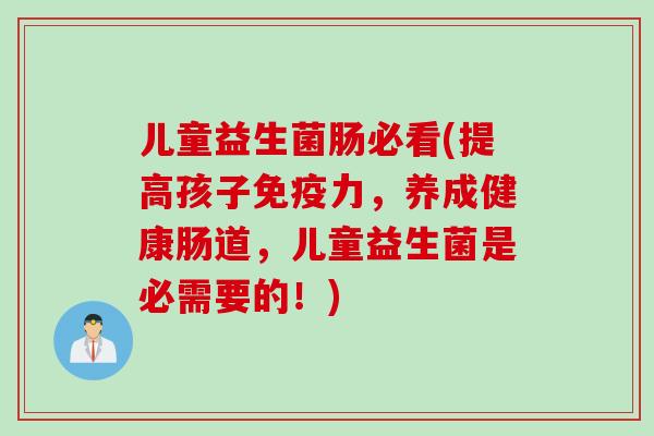 儿童益生菌肠必看(提高孩子力，养成健康肠道，儿童益生菌是必需要的！)