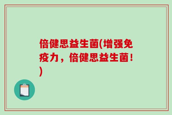 倍健思益生菌(增强力,倍健思益生菌!) 倍健思益生菌(增强力,倍健思益生菌!)