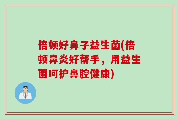 倍顿好鼻子益生菌(倍顿鼻炎好帮手，用益生菌呵护鼻腔健康)