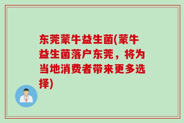 东莞蒙牛益生菌(蒙牛益生菌落户东莞,将为当地消费者带来更多选择) 东莞蒙牛益生菌(蒙牛益生菌落户东莞,将为当地消费者带来更多选择)