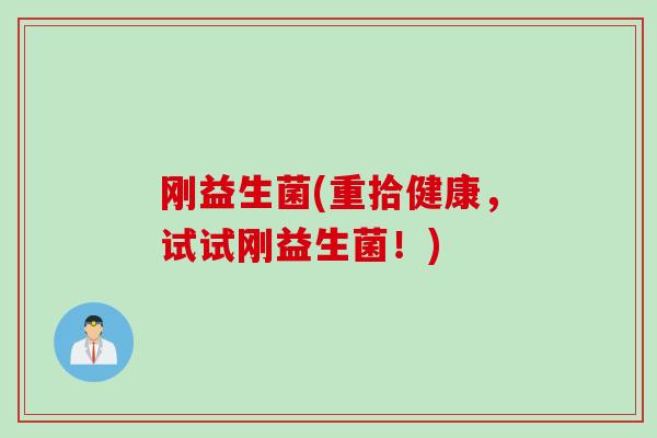 刚益生菌(重拾健康，试试刚益生菌！)