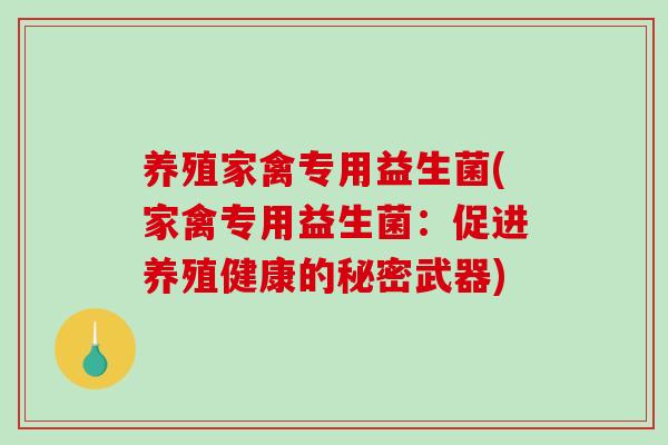 养殖家禽专用益生菌(家禽专用益生菌:促进养殖健康的秘密武器) 养殖家禽专用益生菌(家禽专用益生菌:促进养殖健康的秘密武器)