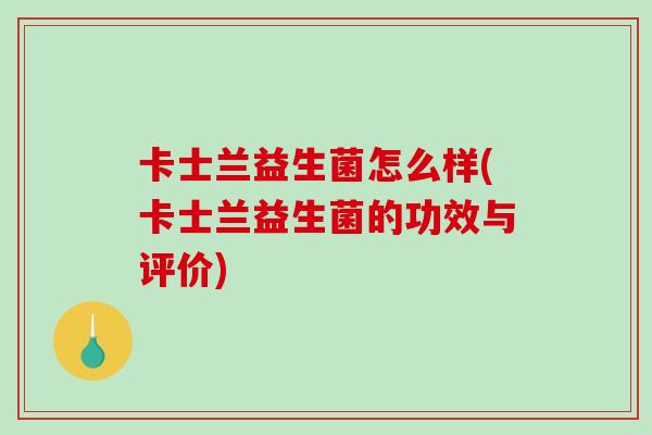 卡士兰益生菌怎么样(卡士兰益生菌的功效与评价)