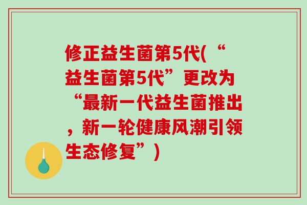 修正益生菌第5代(“益生菌第5代”更改为“新一代益生菌推出,新一轮健康风潮引领生态修复”) 修正益生菌第5代(“益生菌第5代”更改为“新一代益生菌推出,新一轮健康风潮引领生态修复”)