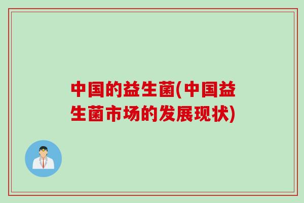 中国的益生菌(中国益生菌市场的发展现状)