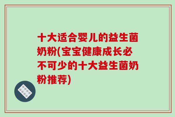 十大适合婴儿的益生菌奶粉(宝宝健康成长必不可少的十大益生菌奶粉推荐)