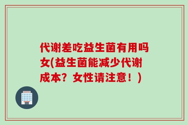 代谢差吃益生菌有用吗女(益生菌能减少代谢成本？女性请注意！)