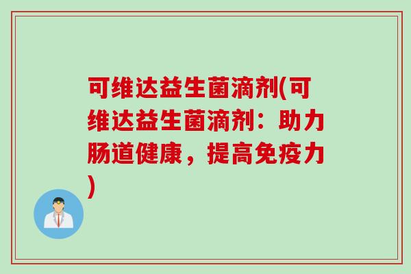 可维达益生菌滴剂(可维达益生菌滴剂：助力肠道健康，提高免疫力)
