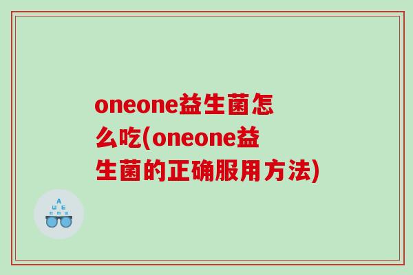 oneone益生菌怎么吃(oneone益生菌的正确服用方法)