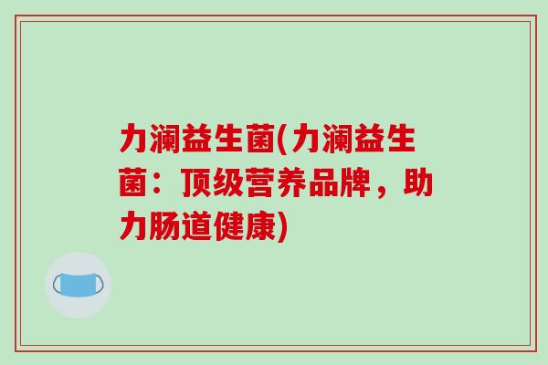 力澜益生菌(力澜益生菌：营养品牌，助力肠道健康)
