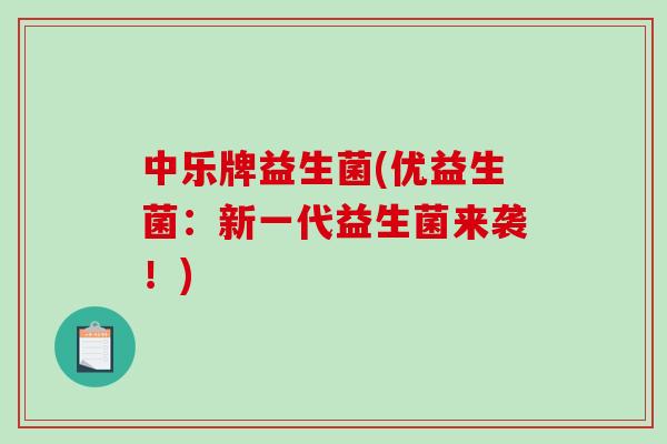 中乐牌益生菌(优益生菌：新一代益生菌来袭！)