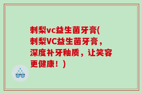 刺梨vc益生菌牙膏(刺梨VC益生菌牙膏,深度补牙釉质,让笑容更健康!) 刺梨vc益生菌牙膏(刺梨VC益生菌牙膏,深度补牙釉质,让笑容更健康!)