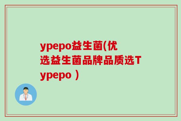 ypepo益生菌(优选益生菌品牌品质选Typepo )
