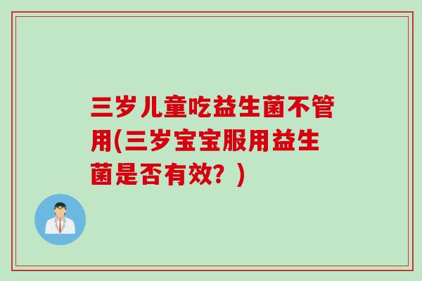 三岁儿童吃益生菌不管用(三岁宝宝服用益生菌是否有效？)