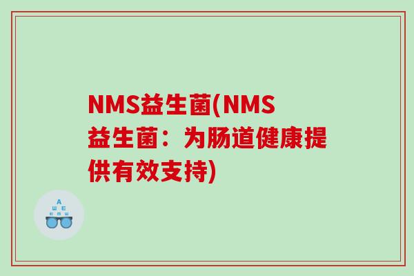 NMS益生菌(NMS益生菌:为肠道健康提供有效支持) NMS益生菌(NMS益生菌:为肠道健康提供有效支持)