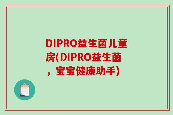 DIPRO益生菌儿童房(DIPRO益生菌,宝宝健康助手) DIPRO益生菌儿童房(DIPRO益生菌,宝宝健康助手)