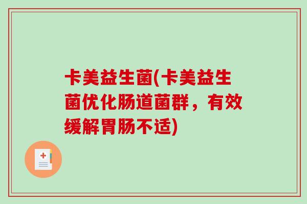 卡美益生菌(卡美益生菌优化肠道菌群,有效缓解不适) 卡美益生菌(卡美益生菌优化肠道菌群,有效缓解不适)