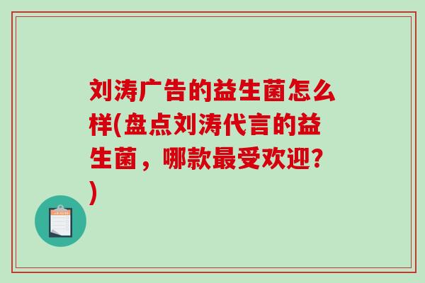 刘涛广告的益生菌怎么样(盘点刘涛代言的益生菌,哪款受欢迎?) 刘涛广告的益生菌怎么样(盘点刘涛代言的益生菌,哪款受欢迎?)