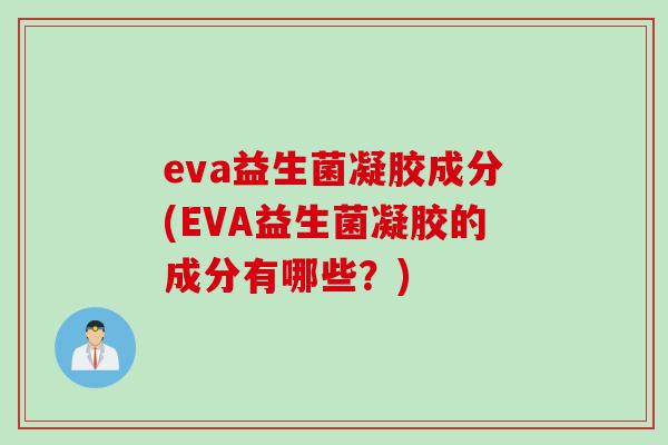 eva益生菌凝胶成分(EVA益生菌凝胶的成分有哪些？)