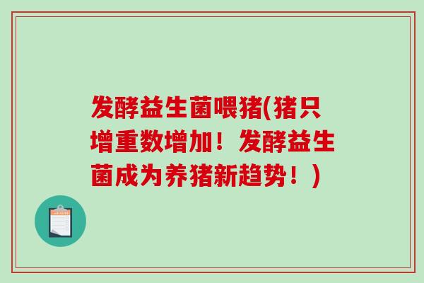 发酵益生菌喂猪(猪只增重数增加！发酵益生菌成为养猪新趋势！)