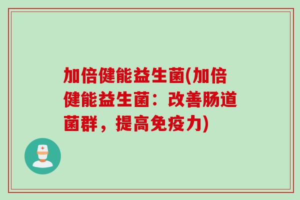 加倍健能益生菌(加倍健能益生菌：改善肠道菌群，提高免疫力)