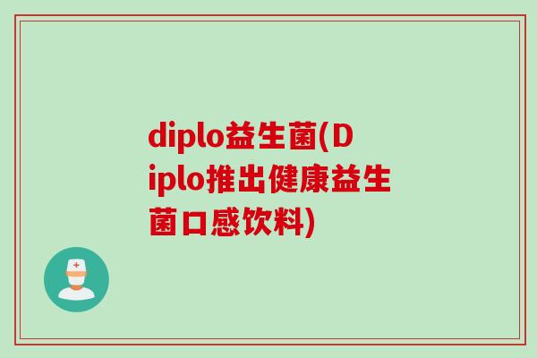 diplo益生菌(Diplo推出健康益生菌口感饮料) diplo益生菌(Diplo推出健康益生菌口感饮料)