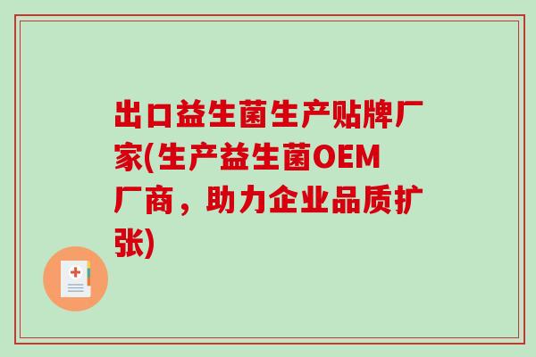 出口益生菌生产贴牌厂家(生产益生菌OEM厂商,助力企业品质扩张) 出口益生菌生产贴牌厂家(生产益生菌OEM厂商,助力企业品质扩张)