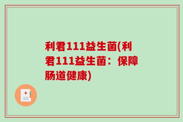 利君111益生菌(利君111益生菌:保障肠道健康) 利君111益生菌(利君111益生菌:保障肠道健康)