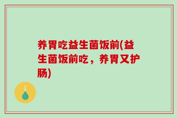 养胃吃益生菌饭前(益生菌饭前吃，养胃又护肠)