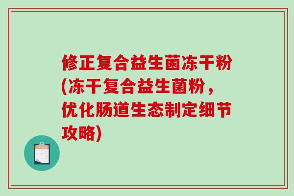 修正复合益生菌冻干粉(冻干复合益生菌粉,优化肠道生态制定细节攻略) 修正复合益生菌冻干粉(冻干复合益生菌粉,优化肠道生态制定细节攻略)