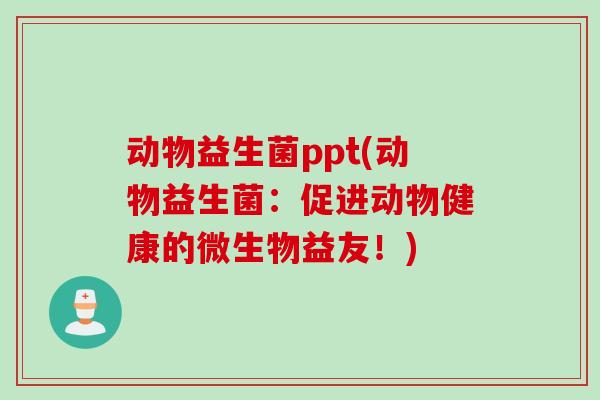 动物益生菌ppt(动物益生菌：促进动物健康的微生物益友！)
