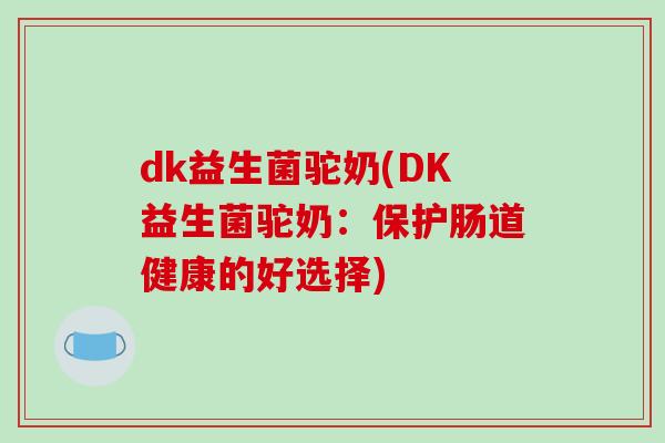 dk益生菌驼奶(DK益生菌驼奶：保护肠道健康的好选择)