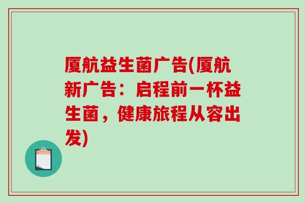 厦航益生菌广告(厦航新广告:启程前一杯益生菌,健康旅程从容出发) 厦航益生菌广告(厦航新广告:启程前一杯益生菌,健康旅程从容出发)