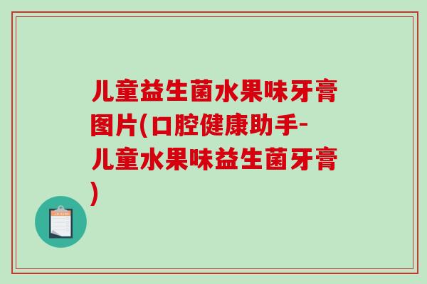 儿童益生菌水果味牙膏图片(口腔健康助手-儿童水果味益生菌牙膏) 儿童益生菌水果味牙膏图片(口腔健康助手-儿童水果味益生菌牙膏)