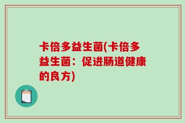 卡倍多益生菌(卡倍多益生菌:促进肠道健康的良方) 卡倍多益生菌(卡倍多益生菌:促进肠道健康的良方)