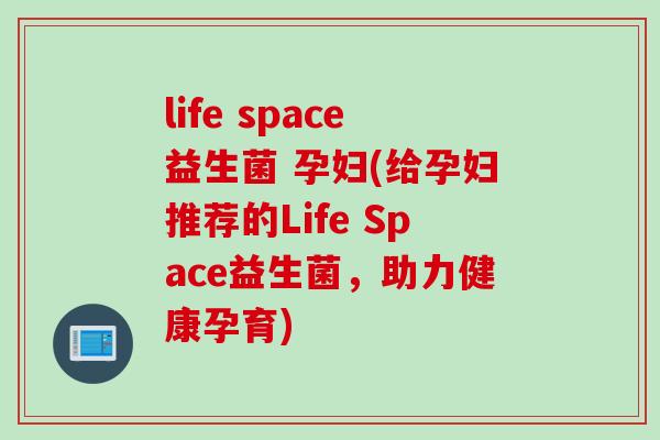 life space益生菌 孕妇(给孕妇推荐的Life Space益生菌,助力健康孕育) life space益生菌 孕妇(给孕妇推荐的Life Space益生菌,助力健康孕育)