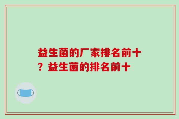 益生菌的厂家排名前十？益生菌的排名前十