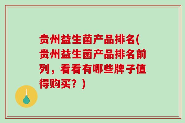 贵州益生菌产品排名(贵州益生菌产品排名前列，看看有哪些牌子值得购买？)