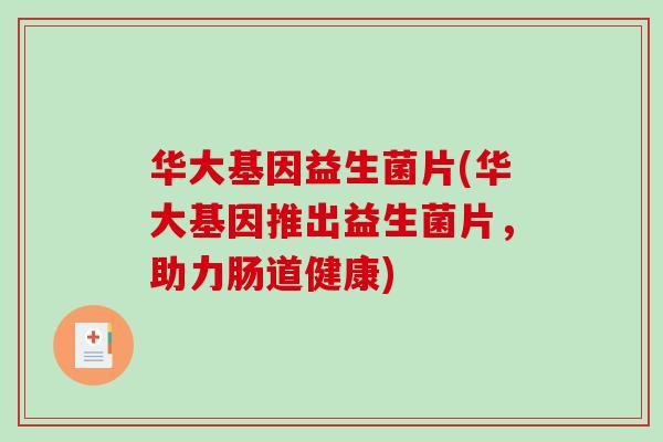 华大基因益生菌片(华大基因推出益生菌片，助力肠道健康)