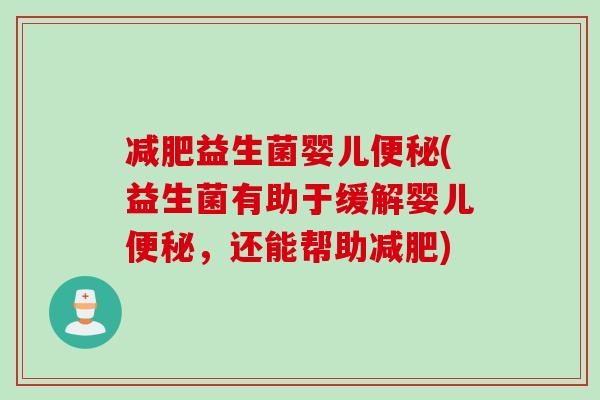 减肥益生菌婴儿便秘(益生菌有助于缓解婴儿便秘，还能帮助减肥)