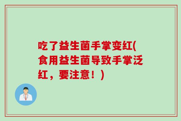 吃了益生菌手掌变红(食用益生菌导致手掌泛红，要注意！)