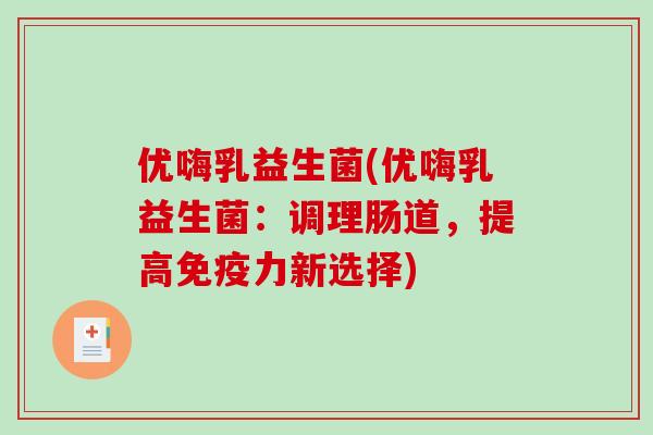优嗨乳益生菌(优嗨乳益生菌：调理肠道，提高免疫力新选择)