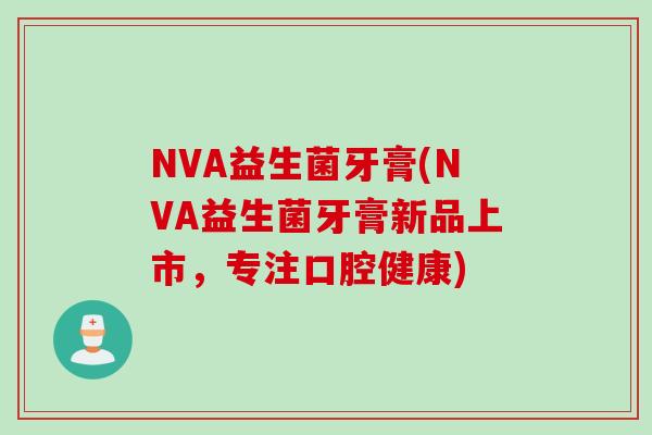 NVA益生菌牙膏(NVA益生菌牙膏新品上市，专注口腔健康)